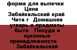 форма для выпечки › Цена ­ 1 - Забайкальский край, Чита г. Домашняя утварь и предметы быта » Посуда и кухонные принадлежности   . Забайкальский край